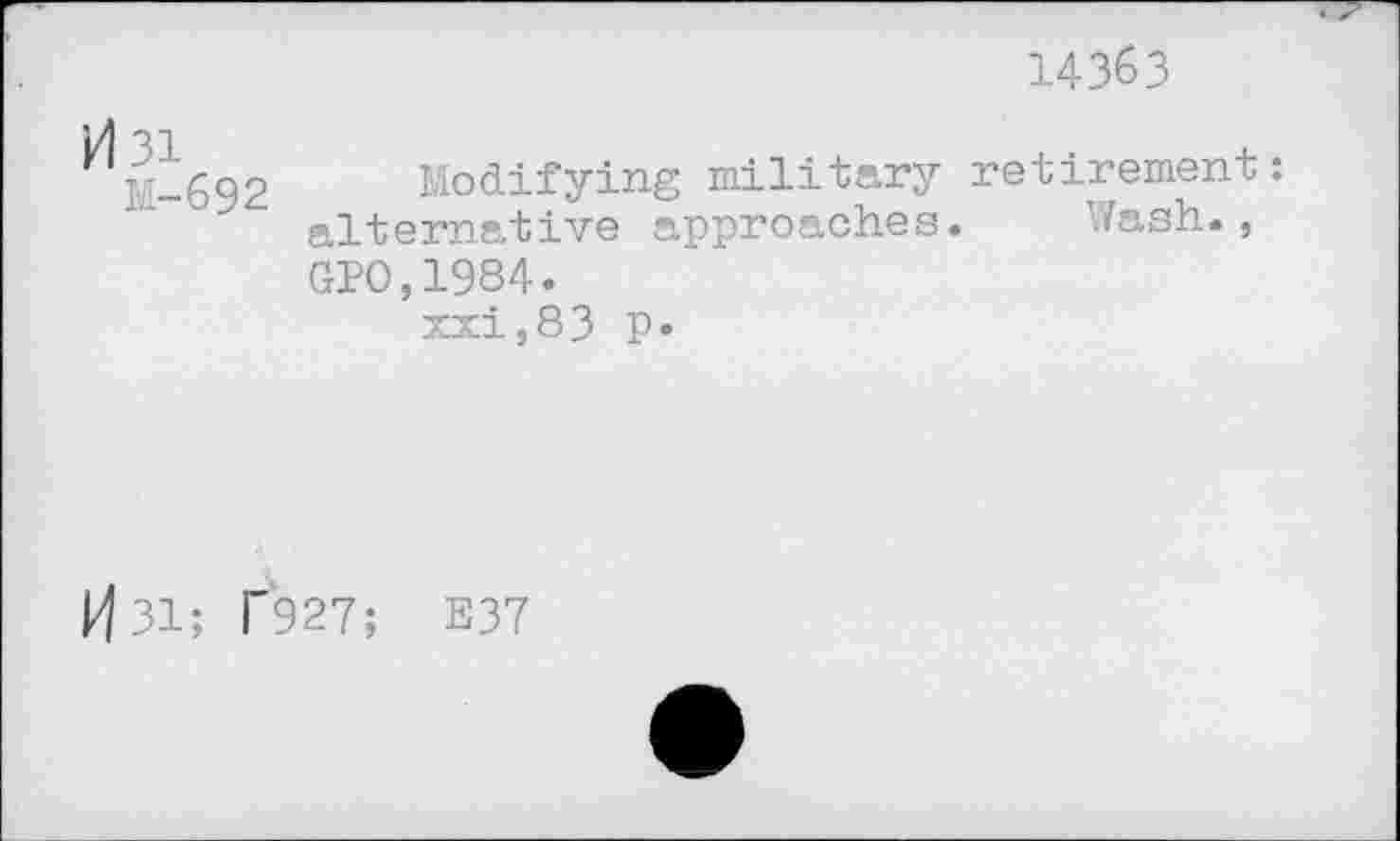 ﻿14363
H 3i
M-692
Modifying military retirement: alternative approaches. Wash., GPO,1984.
xxi,83 P»
H31; T927; E37